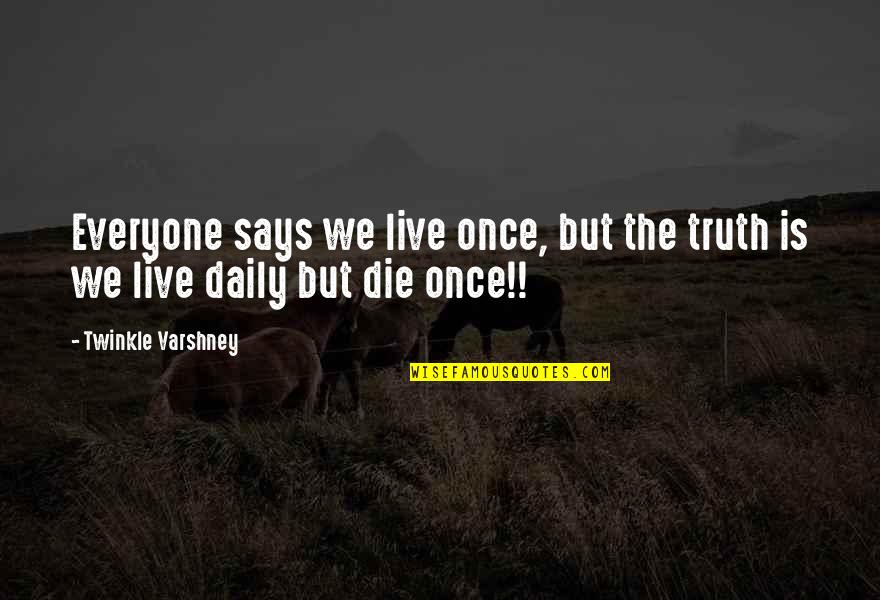Most Twinkle Quotes By Twinkle Varshney: Everyone says we live once, but the truth