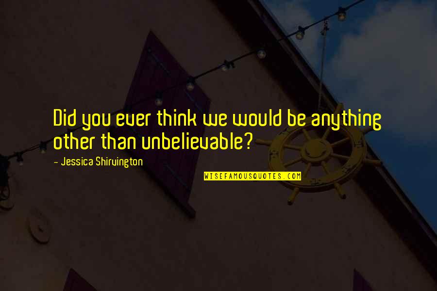 Most Unbelievable Quotes By Jessica Shirvington: Did you ever think we would be anything