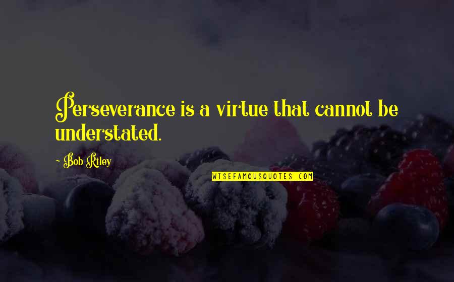 Most Understated Quotes By Bob Riley: Perseverance is a virtue that cannot be understated.