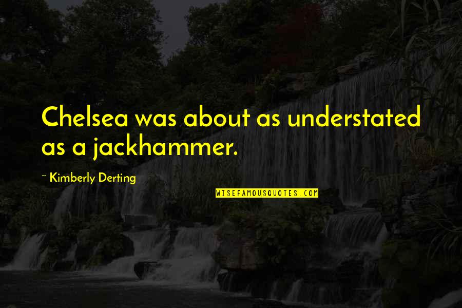 Most Understated Quotes By Kimberly Derting: Chelsea was about as understated as a jackhammer.