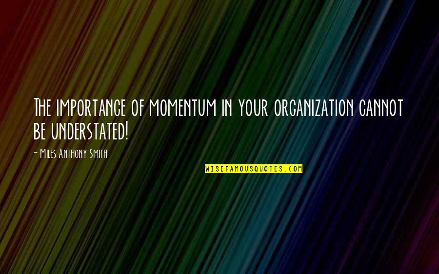 Most Understated Quotes By Miles Anthony Smith: The importance of momentum in your organization cannot