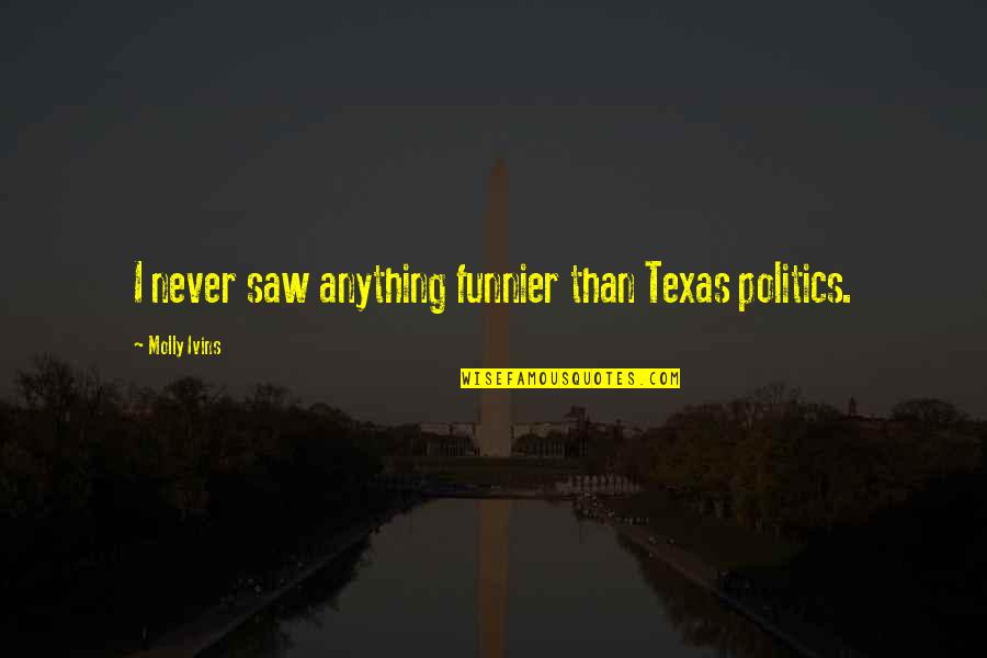Most Understated Quotes By Molly Ivins: I never saw anything funnier than Texas politics.