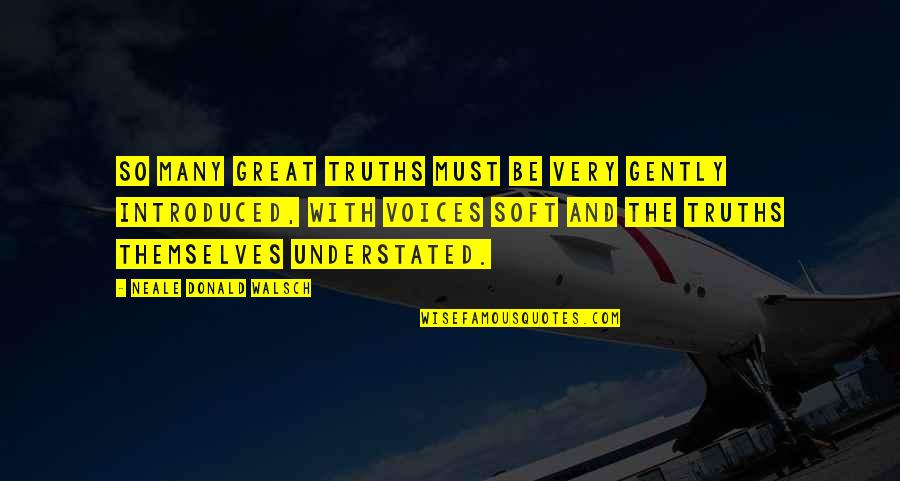 Most Understated Quotes By Neale Donald Walsch: So many great truths must be very gently