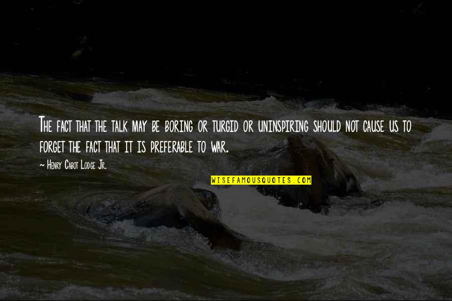 Most Uninspiring Quotes By Henry Cabot Lodge Jr.: The fact that the talk may be boring