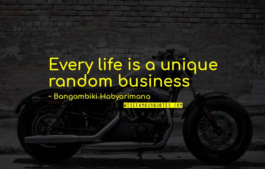 Most Unique Life Quotes By Bangambiki Habyarimana: Every life is a unique random business Most Unique Life Quotes By Bangambiki Habyarimana: Every life is a unique random business