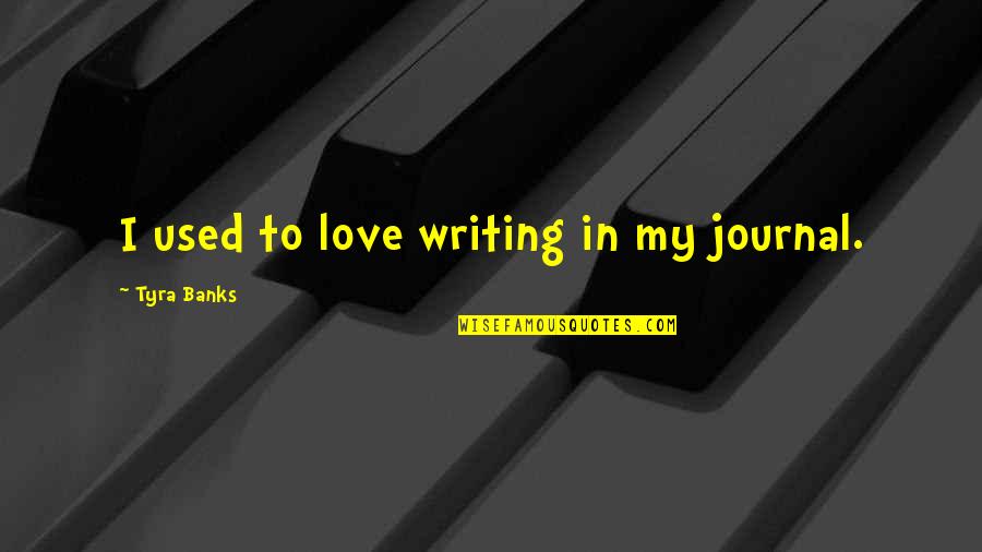 Most Used Love Quotes By Tyra Banks: I used to love writing in my journal.