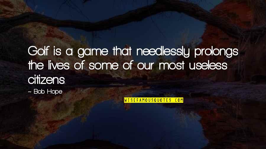 Most Useless Quotes By Bob Hope: Golf is a game that needlessly prolongs the