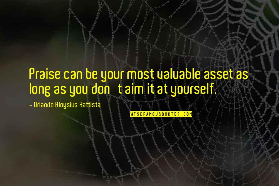 Most Valuable Inspirational Quotes By Orlando Aloysius Battista: Praise can be your most valuable asset as Most Valuable Inspirational Quotes By Orlando Aloysius Battista: Praise can be your most valuable asset as