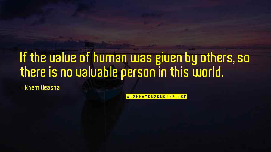 Most Valuable Person Quotes By Khem Veasna: If the value of human was given by