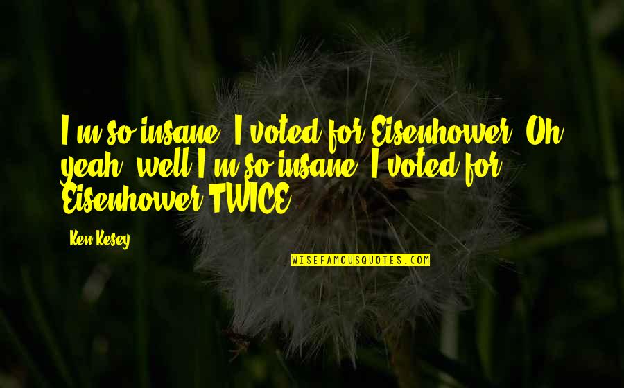 Most Voted Quotes By Ken Kesey: I'm so insane, I voted for Eisenhower. Oh
