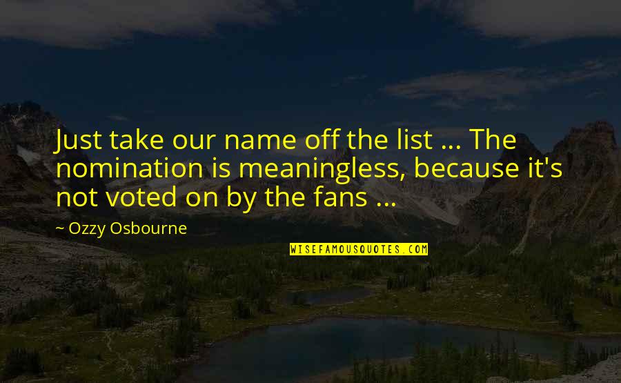 Most Voted Quotes By Ozzy Osbourne: Just take our name off the list ...