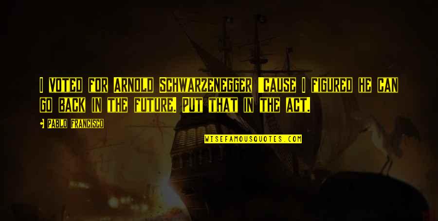 Most Voted Quotes By Pablo Francisco: I voted for Arnold Schwarzenegger 'cause I figured