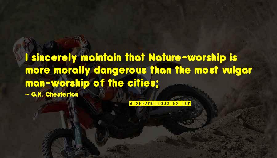 Most Vulgar Quotes By G.K. Chesterton: I sincerely maintain that Nature-worship is more morally