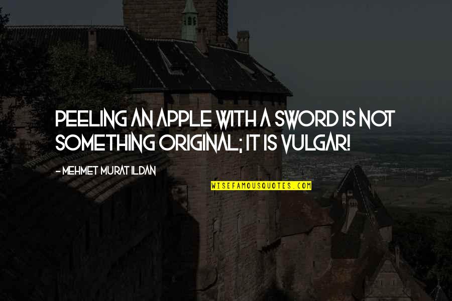 Most Vulgar Quotes By Mehmet Murat Ildan: Peeling an apple with a sword is not