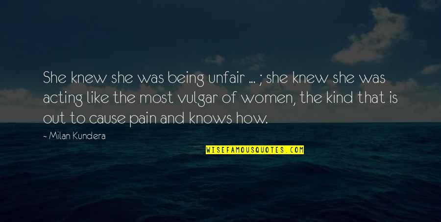 Most Vulgar Quotes By Milan Kundera: She knew she was being unfair ... ;