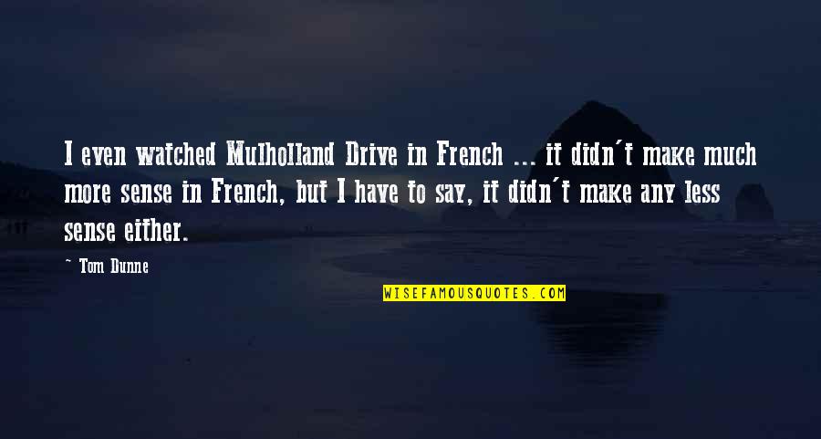 Most Watched Quotes By Tom Dunne: I even watched Mulholland Drive in French ...