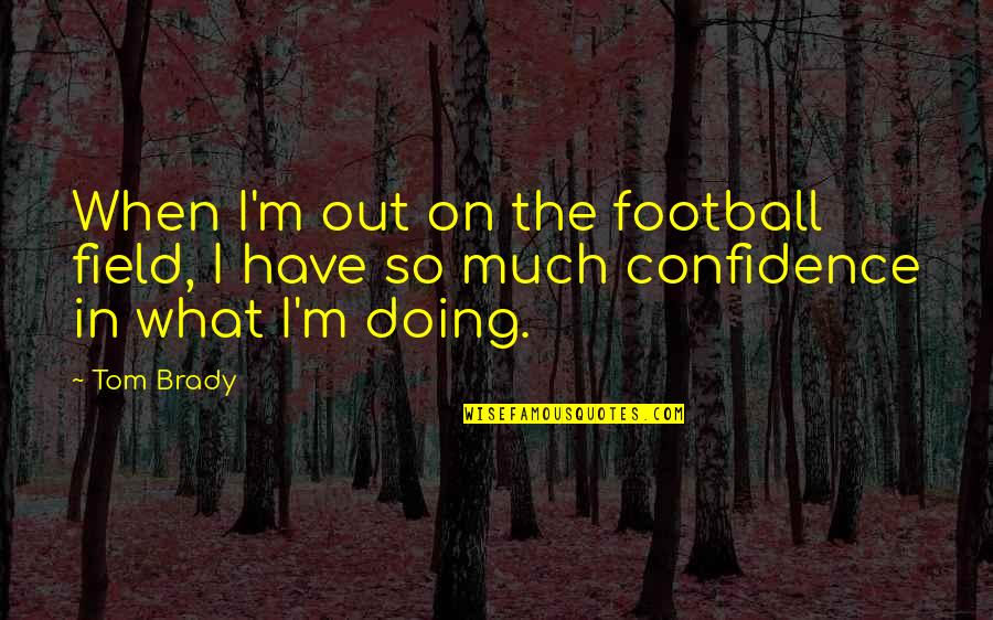 Most Well Known Office Quotes By Tom Brady: When I'm out on the football field, I