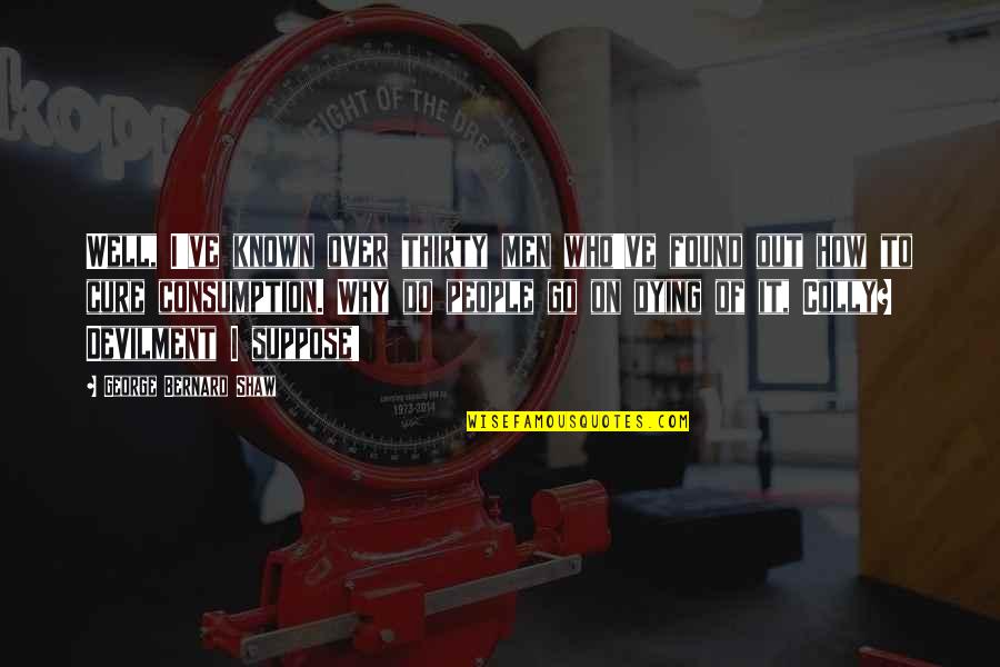 Most Well Known Quotes By George Bernard Shaw: Well, I've known over thirty men who've found