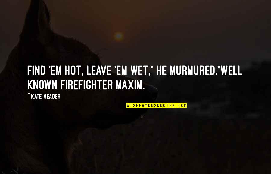 Most Well Known Quotes By Kate Meader: Find 'em hot, leave 'em wet," he murmured."Well