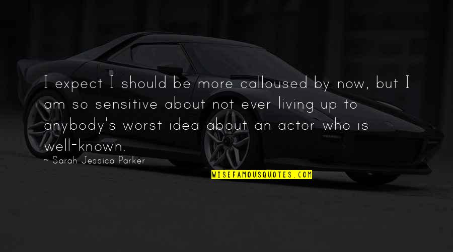 Most Well Known Quotes By Sarah Jessica Parker: I expect I should be more calloused by