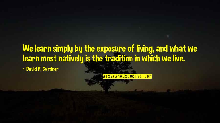 Most Which Quotes By David P. Gardner: We learn simply by the exposure of living,