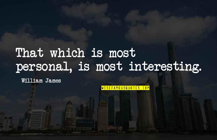 Most Which Quotes By William James: That which is most personal, is most interesting.
