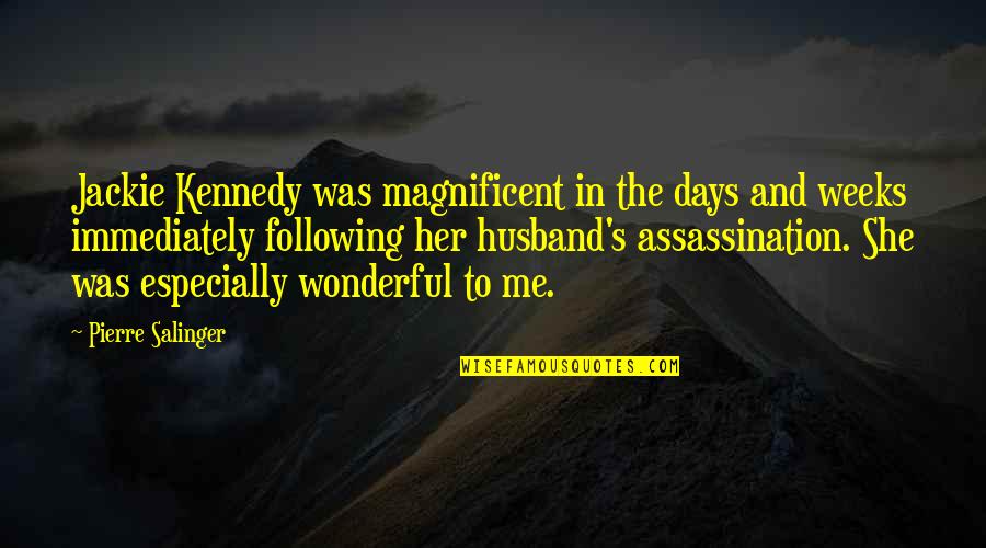 Most Wonderful Husband Quotes By Pierre Salinger: Jackie Kennedy was magnificent in the days and