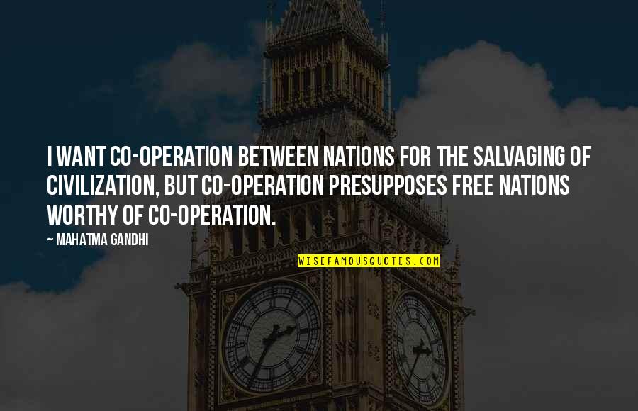 Most Worthy Quotes By Mahatma Gandhi: I want co-operation between nations for the salvaging