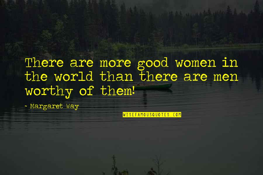 Most Worthy Quotes By Margaret Way: There are more good women in the world