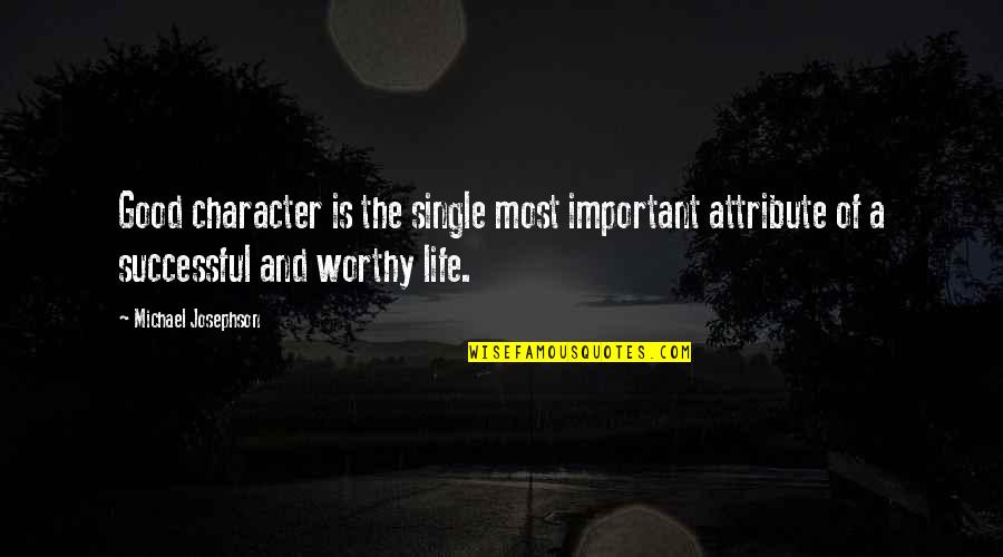 Most Worthy Quotes By Michael Josephson: Good character is the single most important attribute