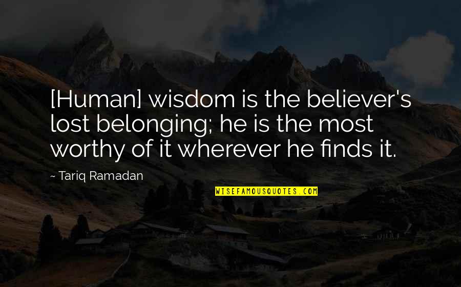 Most Worthy Quotes By Tariq Ramadan: [Human] wisdom is the believer's lost belonging; he