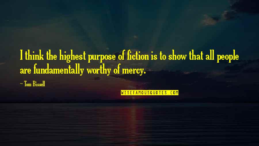 Most Worthy Quotes By Tom Bissell: I think the highest purpose of fiction is