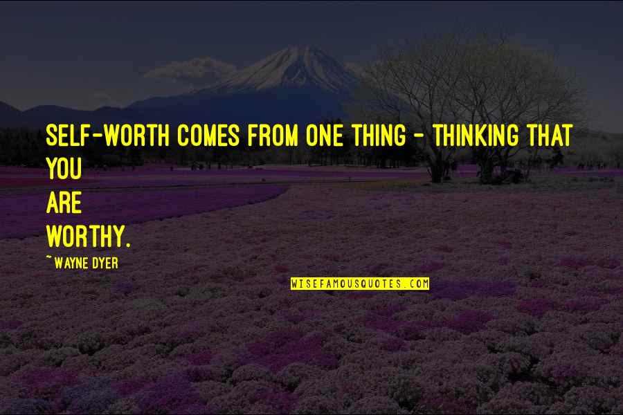 Most Worthy Quotes By Wayne Dyer: Self-worth comes from one thing - thinking that