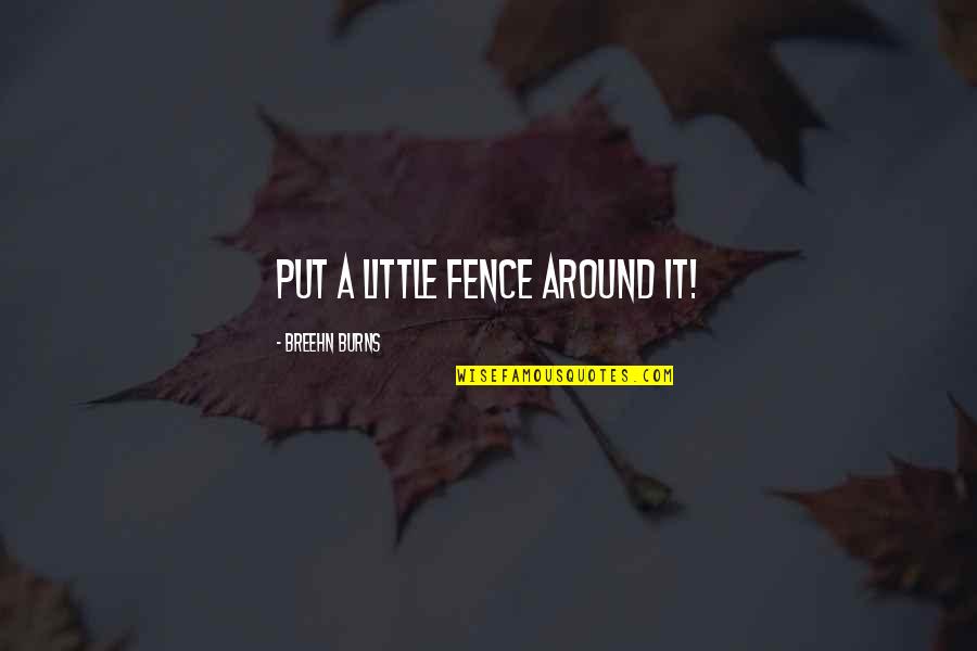 Mosta Man Quotes By Breehn Burns: Put a little fence around it! Mosta Man Quotes By Breehn Burns: Put a little fence around it!