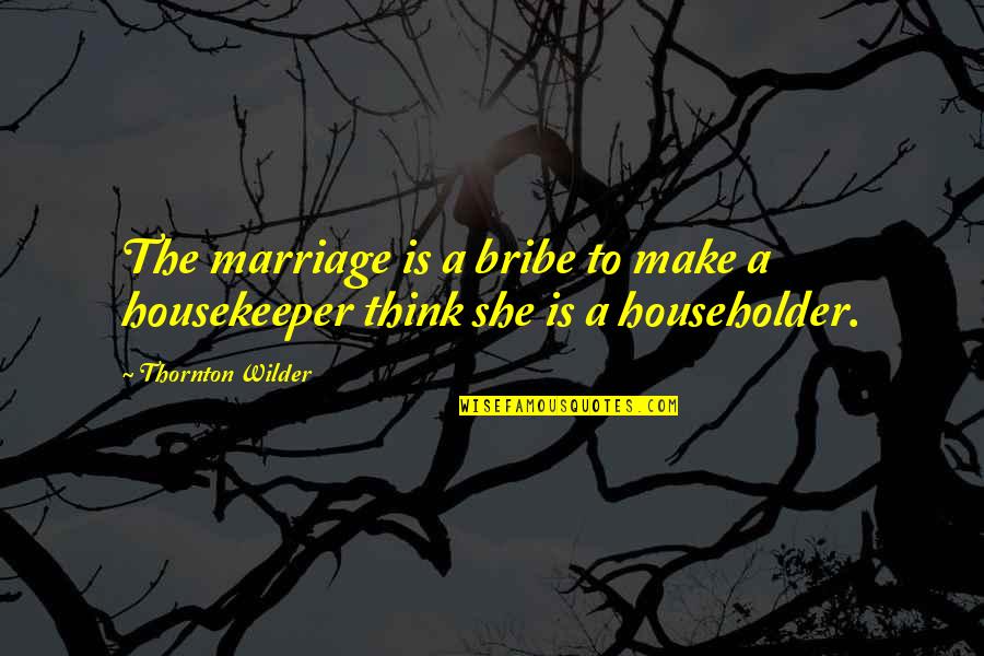 Mosta Man Quotes By Thornton Wilder: The marriage is a bribe to make a