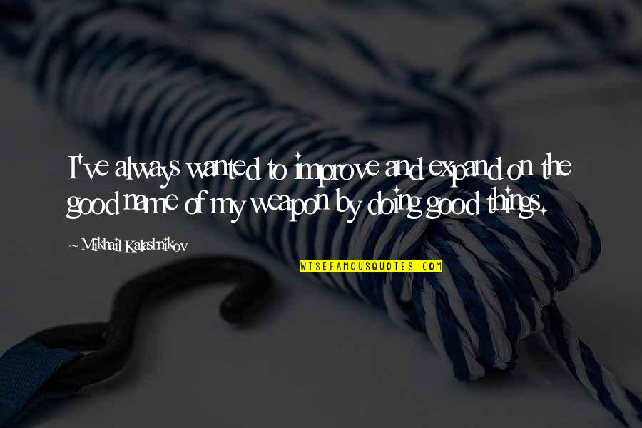 Mostachon Quotes By Mikhail Kalashnikov: I've always wanted to improve and expand on Mostachon Quotes By Mikhail Kalashnikov: I've always wanted to improve and expand on