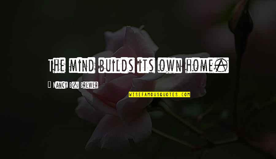 Mostacillas Online Quotes By Nancy B. Brewer: The mind builds its own home. Mostacillas Online Quotes By Nancy B. Brewer: The mind builds its own home.