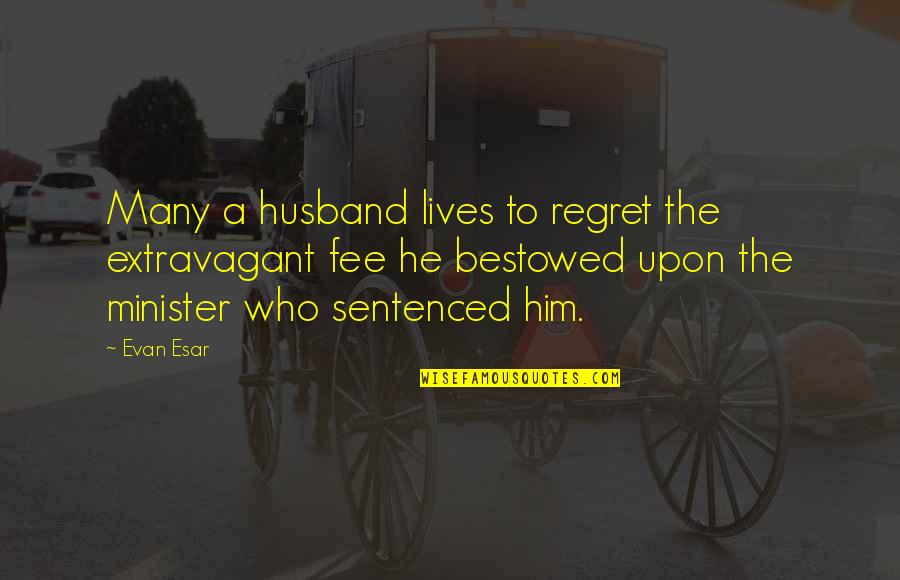 Mostanica Quotes By Evan Esar: Many a husband lives to regret the extravagant Mostanica Quotes By Evan Esar: Many a husband lives to regret the extravagant