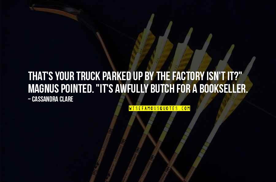 Mostardi Quotes By Cassandra Clare: That's your truck parked up by the factory Mostardi Quotes By Cassandra Clare: That's your truck parked up by the factory