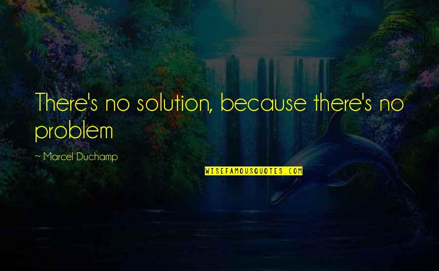 Mosteller And Associates Quotes By Marcel Duchamp: There's no solution, because there's no problem Mosteller And Associates Quotes By Marcel Duchamp: There's no solution, because there's no problem