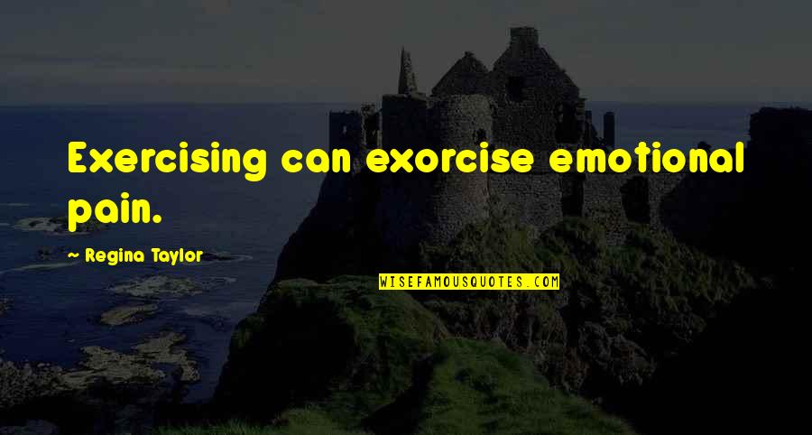 Mostellers Seafood Quotes By Regina Taylor: Exercising can exorcise emotional pain.