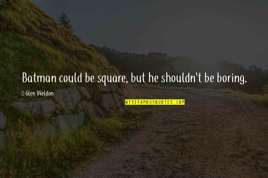 Mostenirea Online Quotes By Glen Weldon: Batman could be square, but he shouldn't be Mostenirea Online Quotes By Glen Weldon: Batman could be square, but he shouldn't be