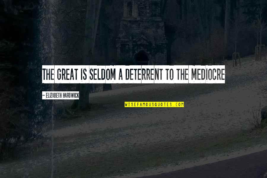 Mosteniri Quotes By Elizabeth Hardwick: The great is seldom a deterrent to the Mosteniri Quotes By Elizabeth Hardwick: The great is seldom a deterrent to the