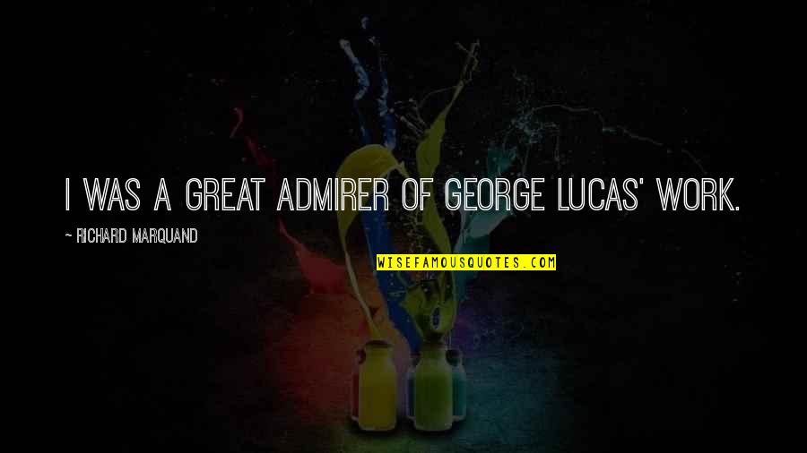 Mosteniri Quotes By Richard Marquand: I was a great admirer of George Lucas' Mosteniri Quotes By Richard Marquand: I was a great admirer of George Lucas'