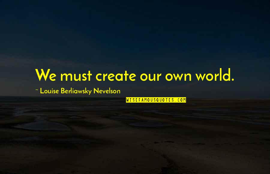 Mostly Dead Things Kristen Arnett Quotes By Louise Berliawsky Nevelson: We must create our own world.