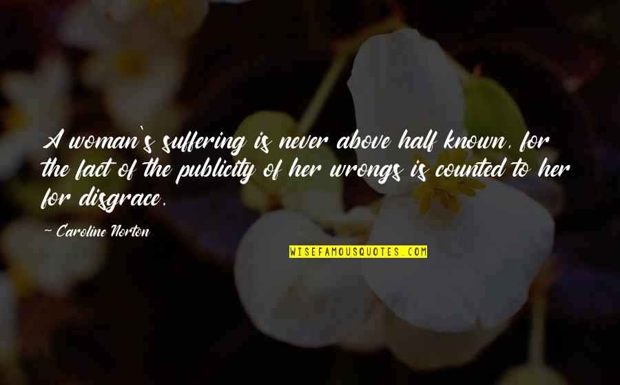 Mostof Quotes By Caroline Norton: A woman's suffering is never above half known,