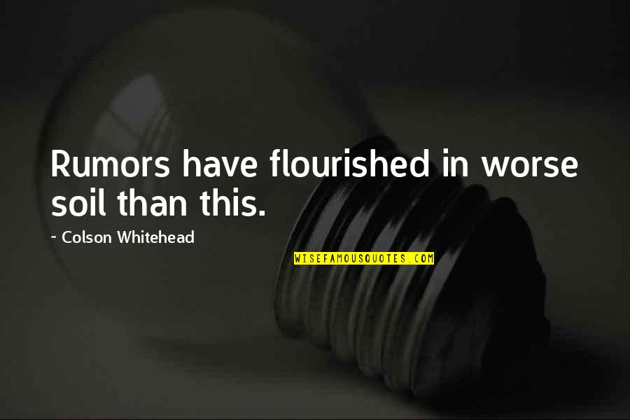 Mostofa Quotes By Colson Whitehead: Rumors have flourished in worse soil than this. Mostofa Quotes By Colson Whitehead: Rumors have flourished in worse soil than this.