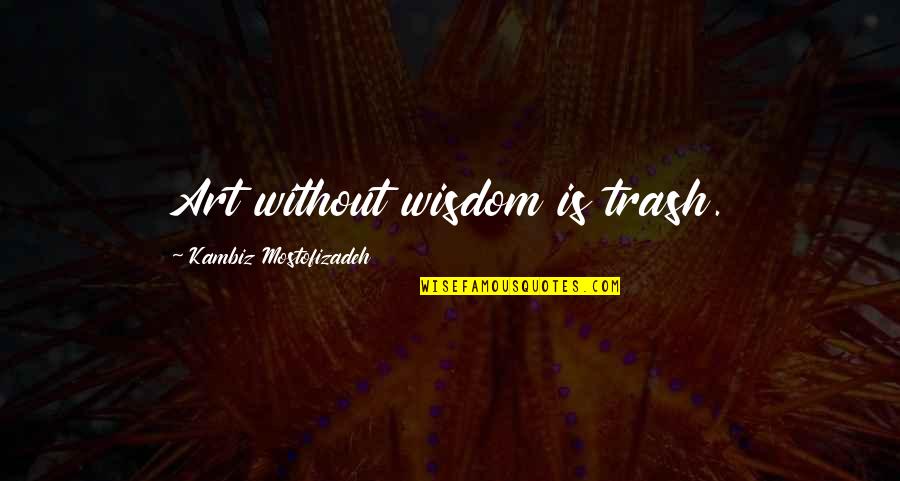 Mostofizadeh Quotes By Kambiz Mostofizadeh: Art without wisdom is trash.
