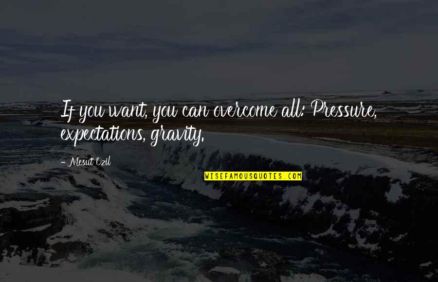 Mostove V Quotes By Mesut Ozil: If you want, you can overcome all: Pressure,