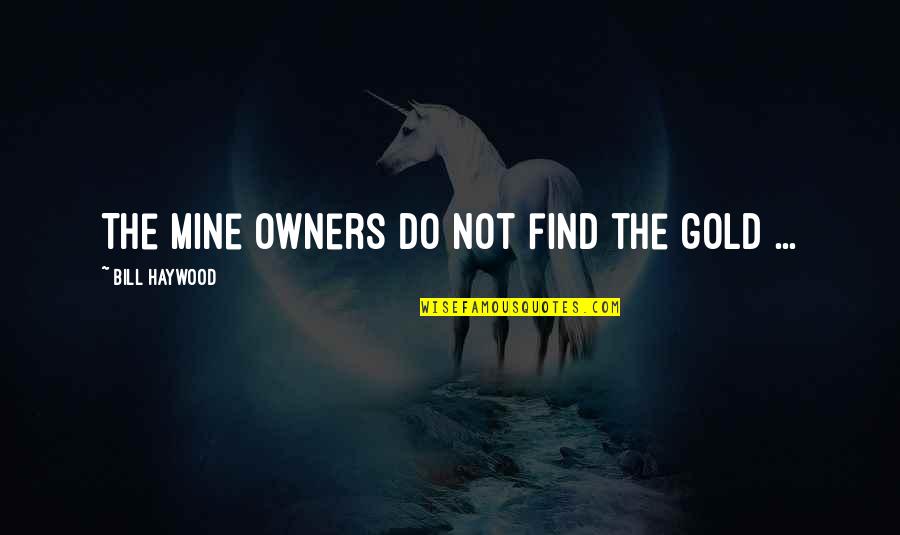 Mostradores Quotes By Bill Haywood: The mine owners do not find the gold Mostradores Quotes By Bill Haywood: The mine owners do not find the gold
